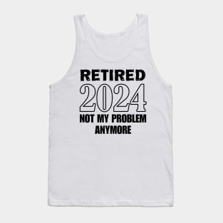 Retired 2024 not my problem anymore for retirement Tank Top